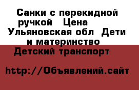 Санки с перекидной ручкой › Цена ­ 500 - Ульяновская обл. Дети и материнство » Детский транспорт   